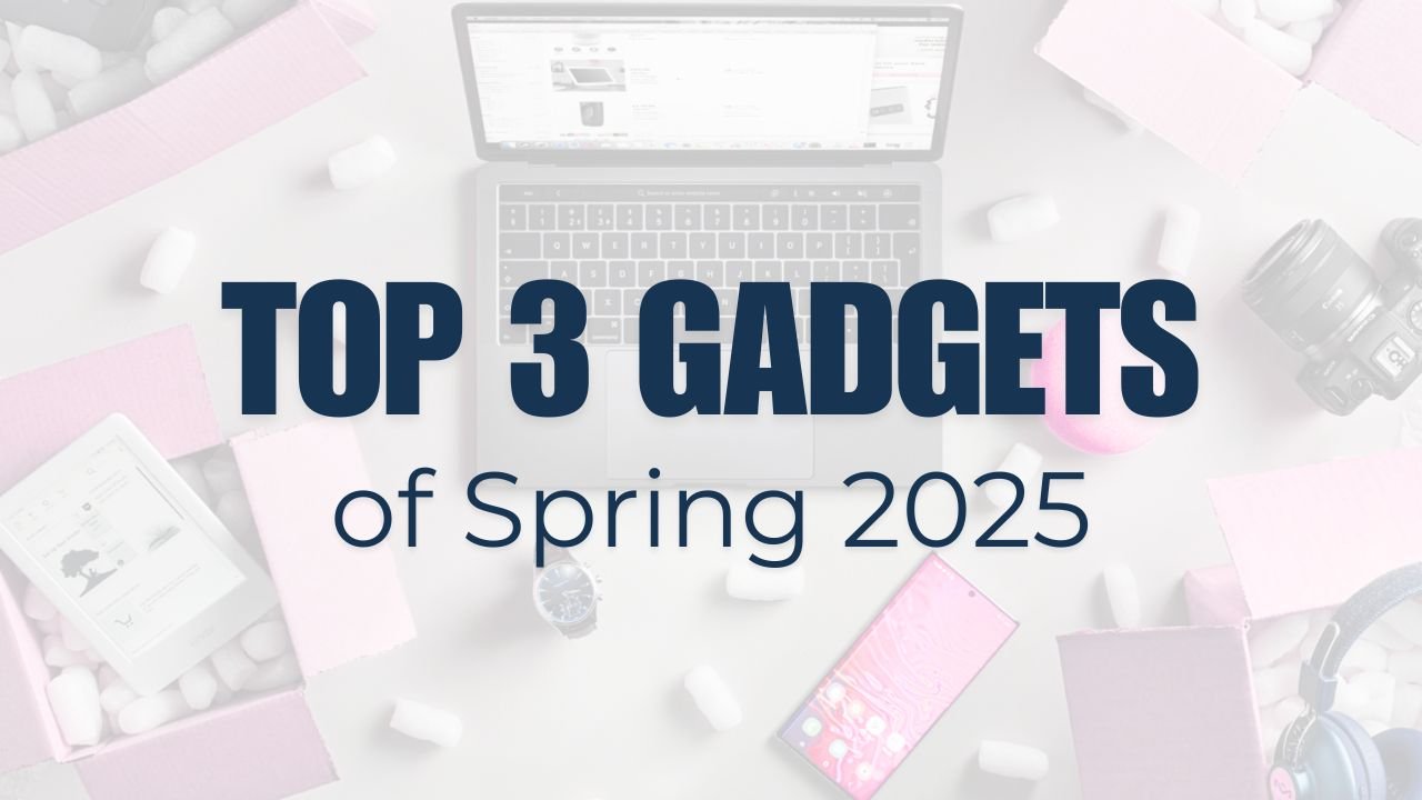 Top 3 Gadgets of Spring 2025